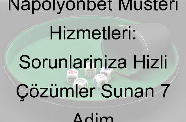Napolyonbet Müşteri Hizmetleri: Sorunlarınıza Hızlı Çözümler Sunan 7 Adım 4 Napolyonbet müşteri hizmetleri